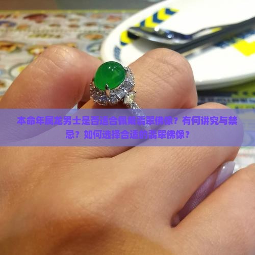 本命年属龙男士是否适合佩戴翡翠佛像？有何讲究与禁忌？如何选择合适的翡翠佛像？