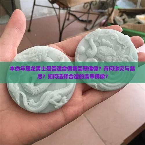 本命年属龙男士是否适合佩戴翡翠佛像？有何讲究与禁忌？如何选择合适的翡翠佛像？