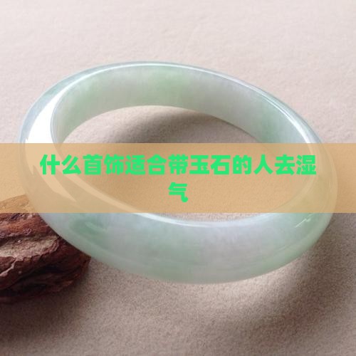 什么首饰适合带玉石的人去湿气