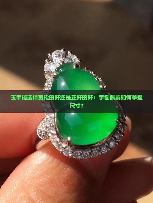 玉手镯选择宽松的好还是正好的好：手镯佩戴如何拿捏尺寸？