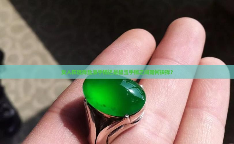 女人在选择盐源手镯还是碧玉手镯之间如何抉择？