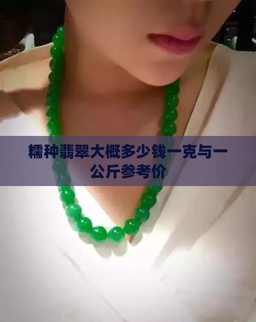 糯种翡翠大概多少钱一克与一公斤参考价
