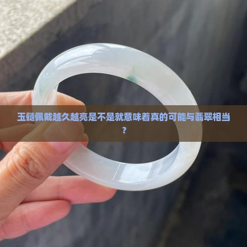 玉髓佩戴越久越亮是不是就意味着真的可能与翡翠相当？