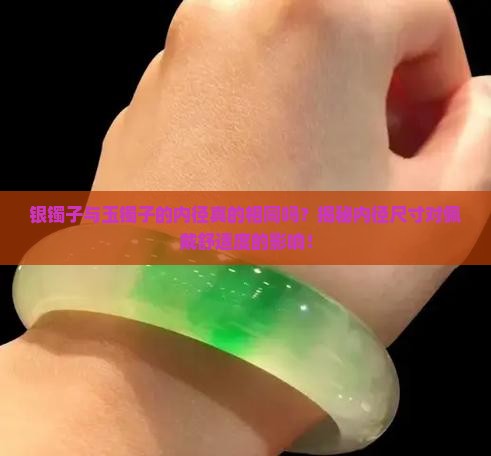 银镯子与玉镯子的内径真的相同吗？揭秘内径尺寸对佩戴舒适度的影响！