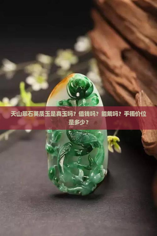 天山翠石英质玉是真玉吗？值钱吗？能戴吗？手镯价位是多少？
