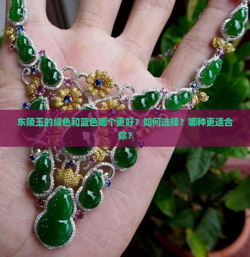 东陵玉的绿色和蓝色哪个更好？如何选择？哪种更适合你？