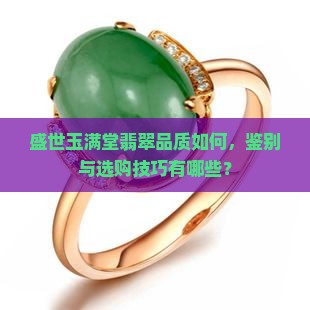 盛世玉满堂翡翠品质如何，鉴别与选购技巧有哪些？