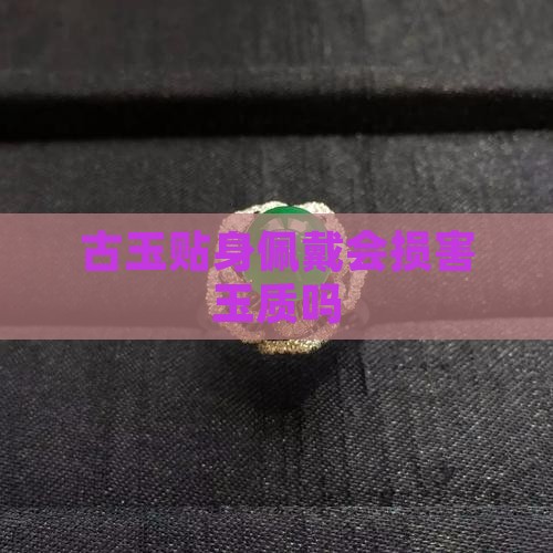 古玉贴身佩戴会损害玉质吗