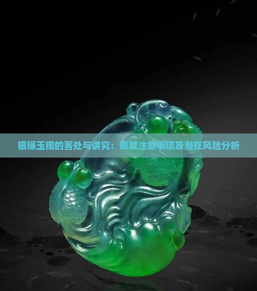 银镶玉镯的害处与讲究：佩戴注意事项及潜在风险分析