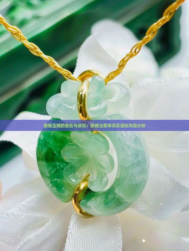 银镶玉镯的害处与讲究：佩戴注意事项及潜在风险分析