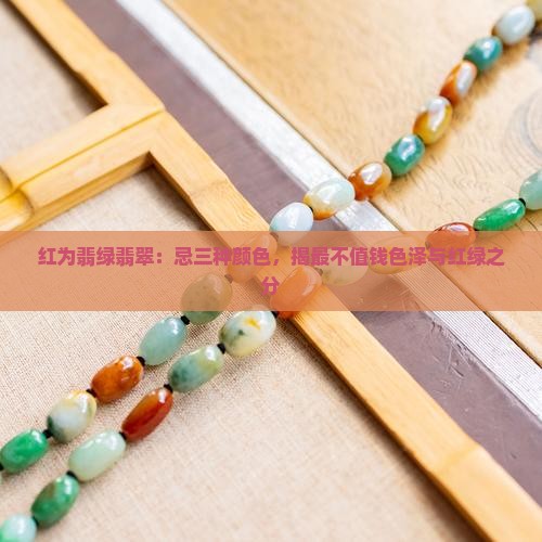 红为翡绿翡翠：忌三种颜色，揭最不值钱色泽与红绿之分