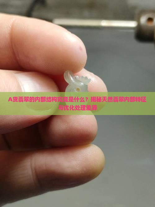 A货翡翠的内部结构究竟是什么？揭秘天然翡翠内部特征与优化处理差异