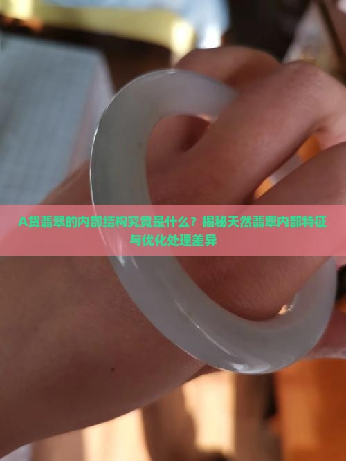 A货翡翠的内部结构究竟是什么？揭秘天然翡翠内部特征与优化处理差异