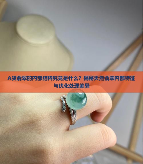 A货翡翠的内部结构究竟是什么？揭秘天然翡翠内部特征与优化处理差异
