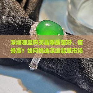 深圳哪里购买翡翠质量好、信誉高？如何挑选深圳翡翠市场里的优质翡翠？
