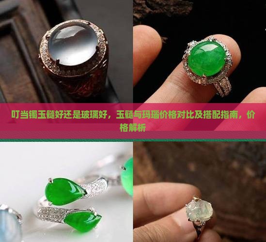叮当镯玉髓好还是玻璃好，玉髓与玛瑙价格对比及搭配指南，价格解析