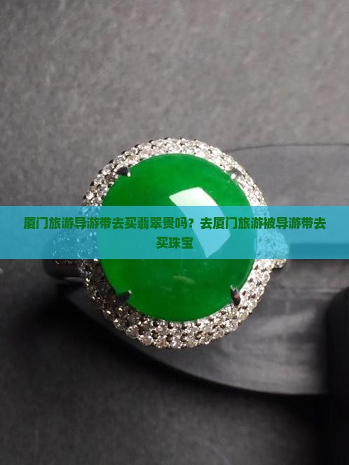 厦门旅游导游带去买翡翠贵吗？去厦门旅游被导游带去买珠宝