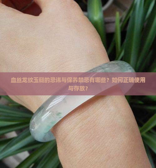 血丝龙纹玉髓的忌讳与保养禁忌有哪些？如何正确使用与存放？