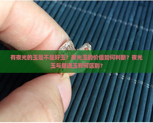 有夜光的玉是不是好玉？夜光玉的价值如何判断？夜光玉与普通玉有何区别？