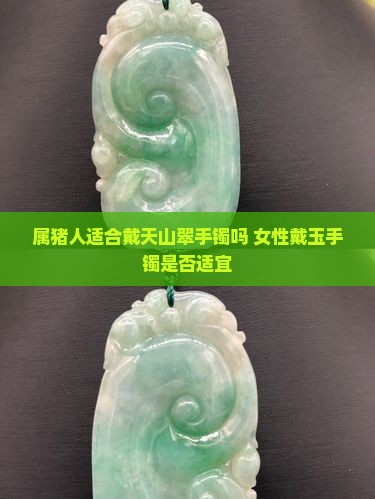 属猪人适合戴天山翠手镯吗 女性戴玉手镯是否适宜