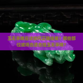 玉无事牌应该如何正确挂戴？哪些部位或场合适合挂玉无事牌？