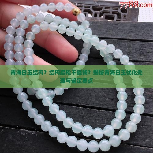 青海白玉结构？结构疏松不值钱？揭秘青海白玉优化处理与鉴定要点