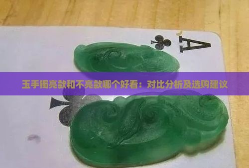 玉手镯亮款和不亮款哪个好看：对比分析及选购建议