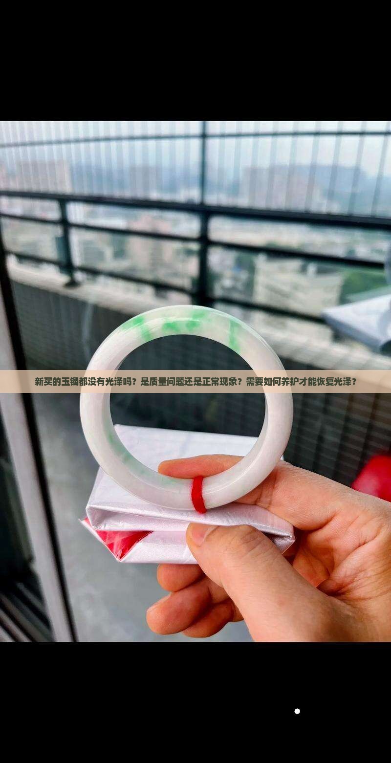 新买的玉镯都没有光泽吗？是质量问题还是正常现象？需要如何养护才能恢复光泽？