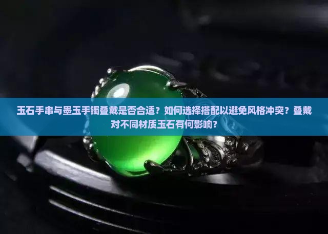玉石手串与墨玉手镯叠戴是否合适？如何选择搭配以避免风格冲突？叠戴对不同材质玉石有何影响？