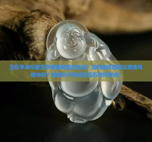 玉石手串与墨玉手镯叠戴是否合适？如何选择搭配以避免风格冲突？叠戴对不同材质玉石有何影响？