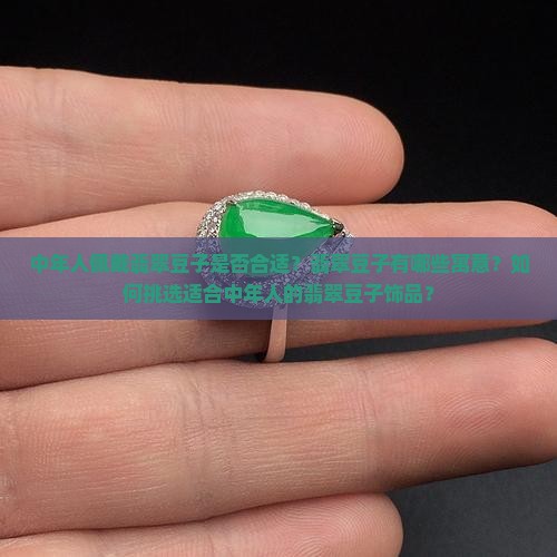 中年人佩戴翡翠豆子是否合适？翡翠豆子有哪些寓意？如何挑选适合中年人的翡翠豆子饰品？