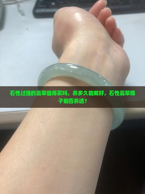 石性过强的翡翠值得买吗，养多久能戴好，石性翡翠镯子能否养透？
