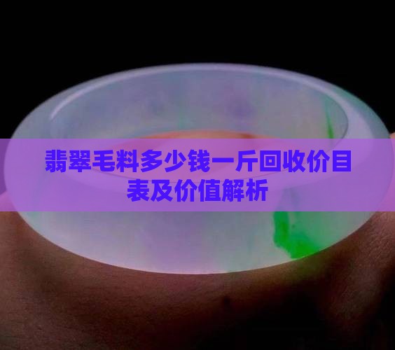 翡翠毛料多少钱一斤回收价目表及价值解析