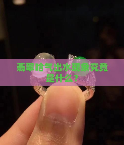 翡翠哈气出水现象究竟是什么？