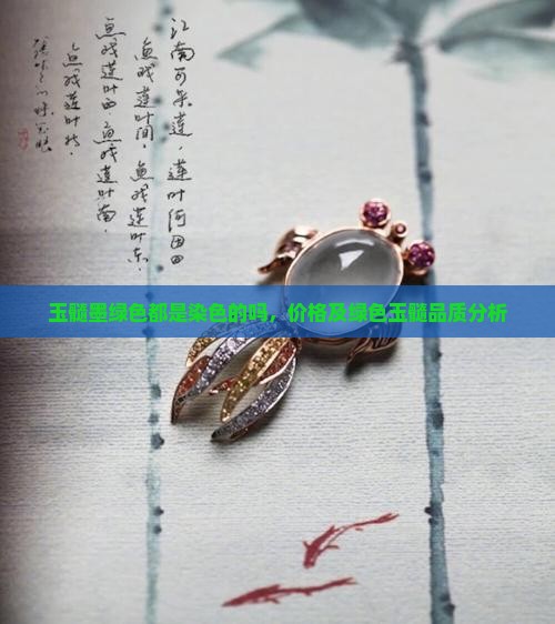 玉髓墨绿色都是染色的吗，价格及绿色玉髓品质分析