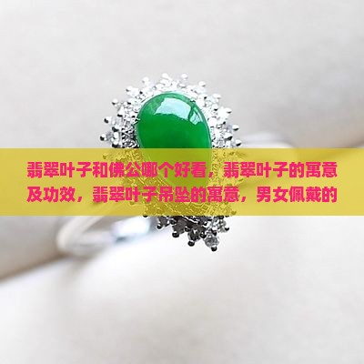 翡翠叶子和佛公哪个好看，翡翠叶子的寓意及功效，翡翠叶子吊坠的寓意，男女佩戴的意义