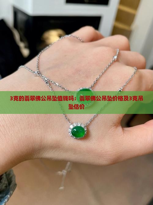3克的翡翠佛公吊坠值钱吗：翡翠佛公吊坠价格及3克吊坠估价