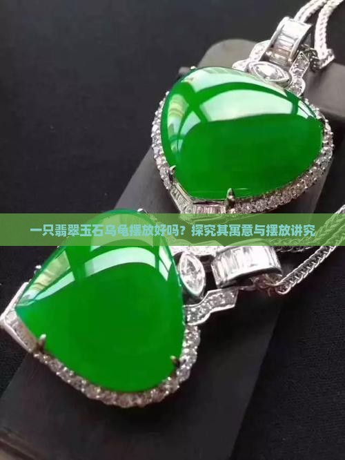 一只翡翠玉石乌龟摆放好吗？探究其寓意与摆放讲究