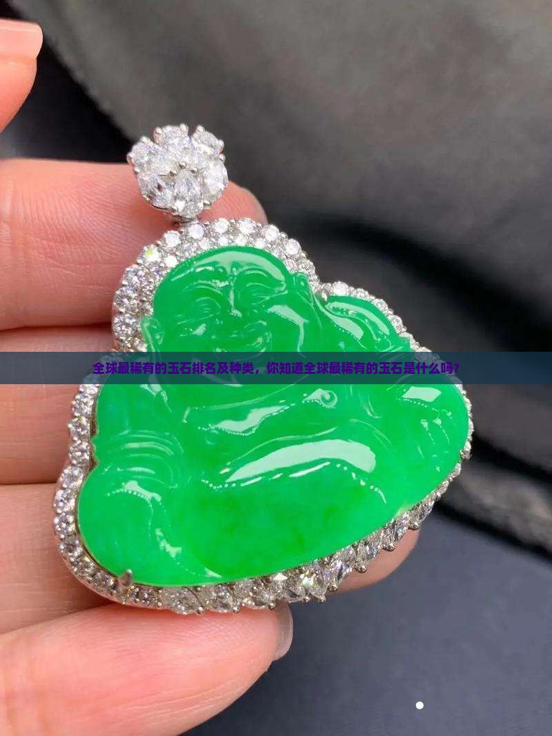 全球最稀有的玉石排名及种类，你知道全球最稀有的玉石是什么吗？