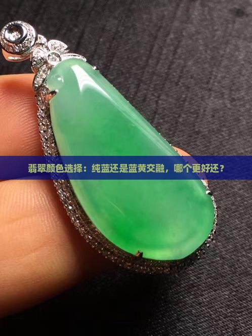 翡翠颜色选择：纯蓝还是蓝黄交融，哪个更好还？