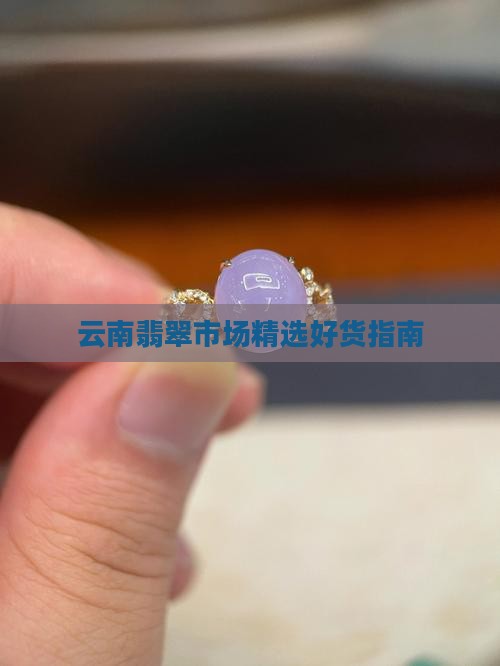 云南翡翠市场精选好货指南