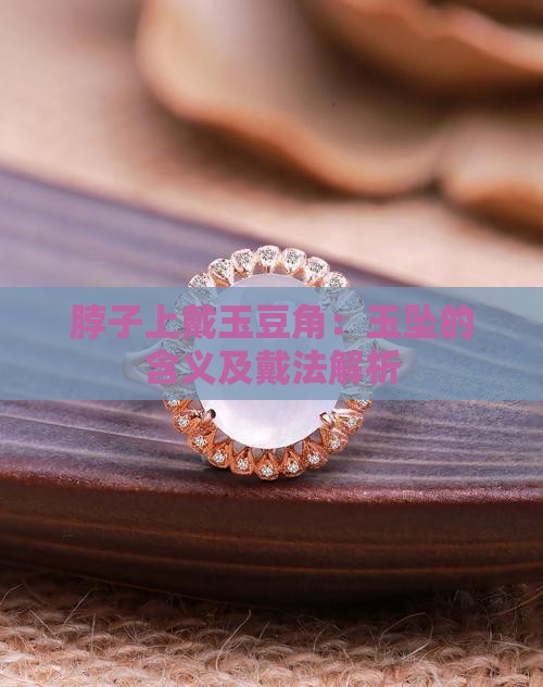 脖子上戴玉豆角：玉坠的含义及戴法解析