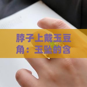 脖子上戴玉豆角：玉坠的含义及戴法解析
