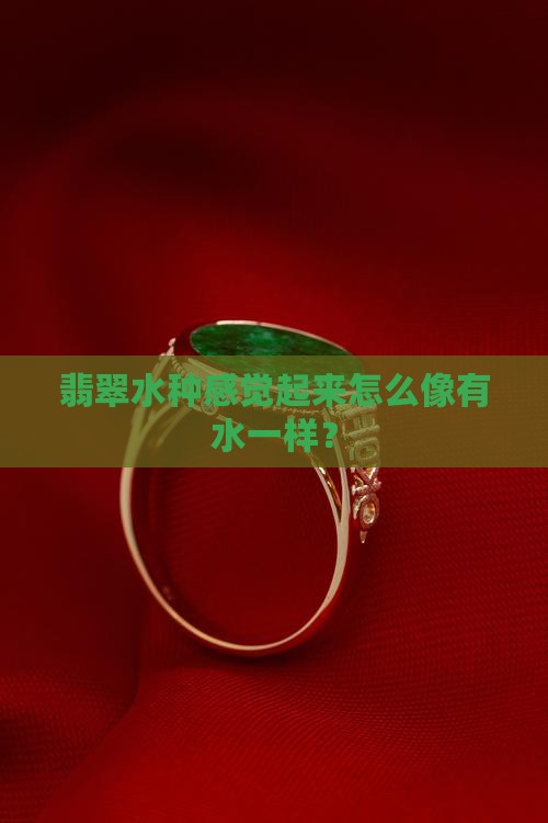 翡翠水种感觉起来怎么像有水一样？