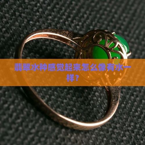 翡翠水种感觉起来怎么像有水一样？