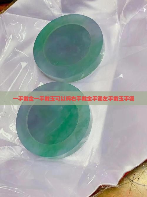 一手戴金一手戴玉可以吗右手戴金手镯左手戴玉手镯