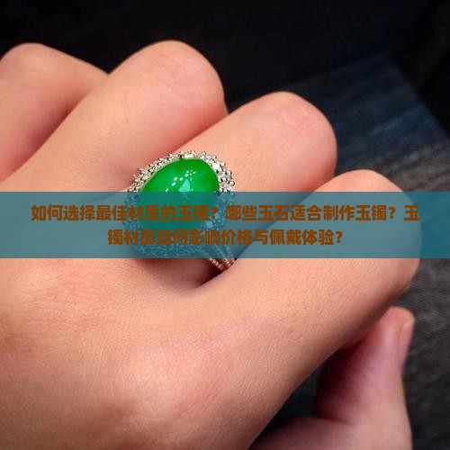 如何选择最佳材质的玉镯？哪些玉石适合制作玉镯？玉镯材质如何影响价格与佩戴体验？