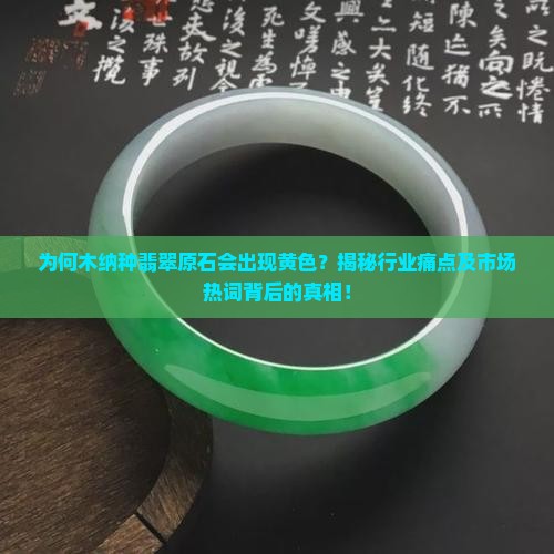 为何木纳种翡翠原石会出现黄色？揭秘行业痛点及市场热词背后的真相！