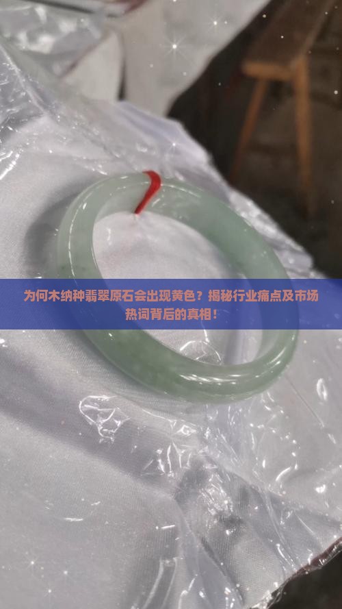 为何木纳种翡翠原石会出现黄色？揭秘行业痛点及市场热词背后的真相！