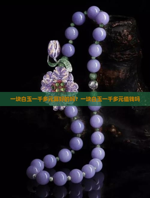 一块白玉一千多元算好的吗？一块白玉一千多元值钱吗